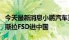 今天最新消息小鹏汽车董事长何小鹏：欢迎特斯拉FSD进中国