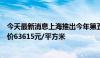 今天最新消息上海推出今年第五批次集中供应楼盘，备案均价63615元/平方米