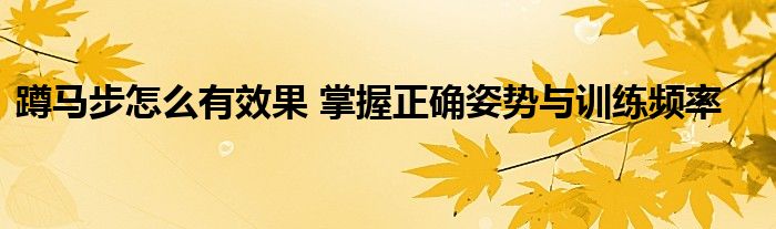 蹲马步怎么有效果 掌握正确姿势与训练频率