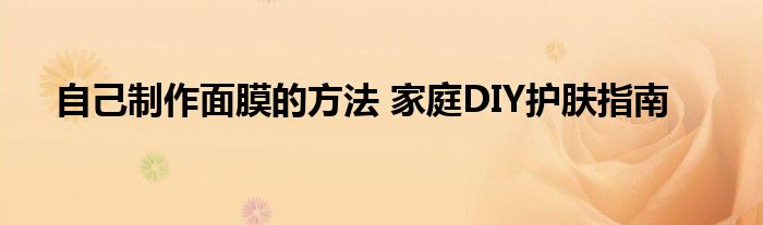 自己制作面膜的方法 家庭DIY护肤指南
