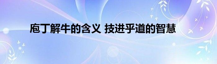 庖丁解牛的含义 技进乎道的智慧
